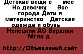 Детские вещи с 0-6 мес. На девочку.  - Все города Дети и материнство » Детская одежда и обувь   . Ненецкий АО,Верхняя Мгла д.